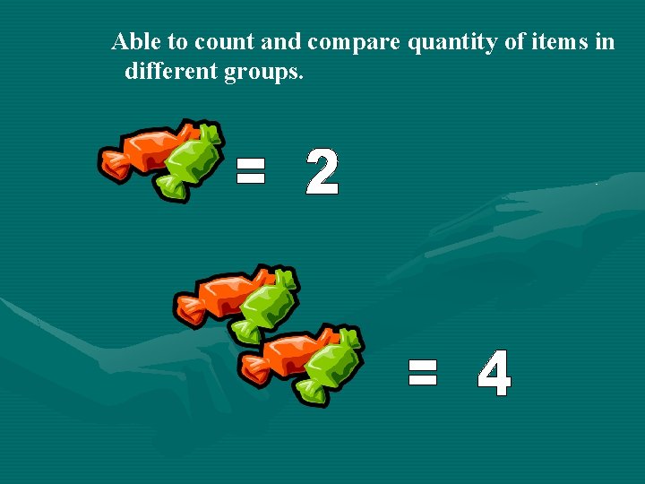 Able to count and compare quantity of items in different groups. 