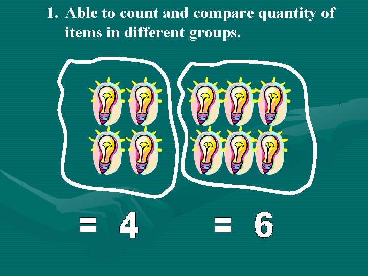 1. Able to count and compare quantity of items in different groups. 