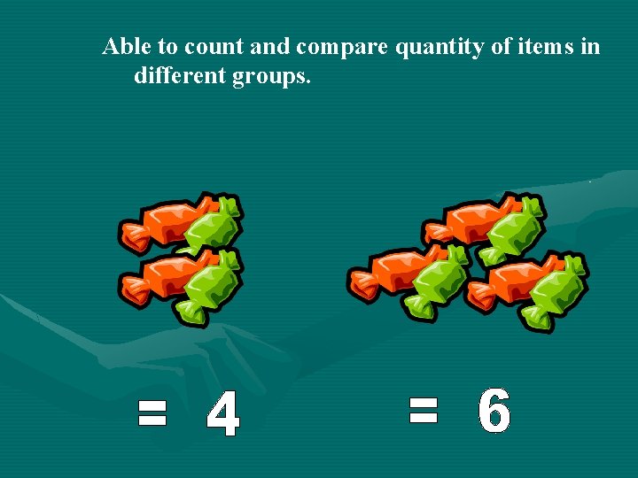 Able to count and compare quantity of items in different groups. 