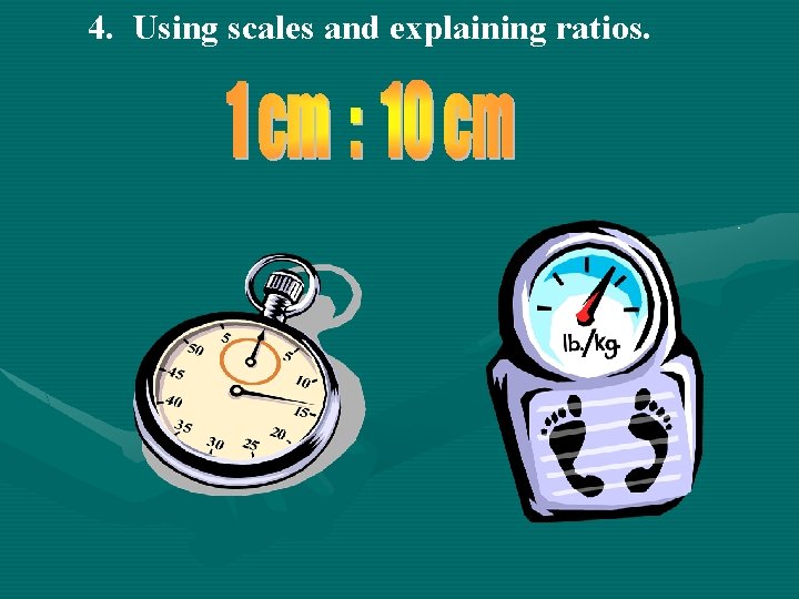 4. Using scales and explaining ratios. 