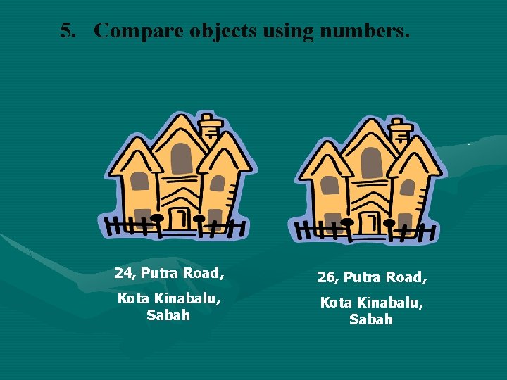 5. Compare objects using numbers. 24, Putra Road, 26, Putra Road, Kota Kinabalu, Sabah