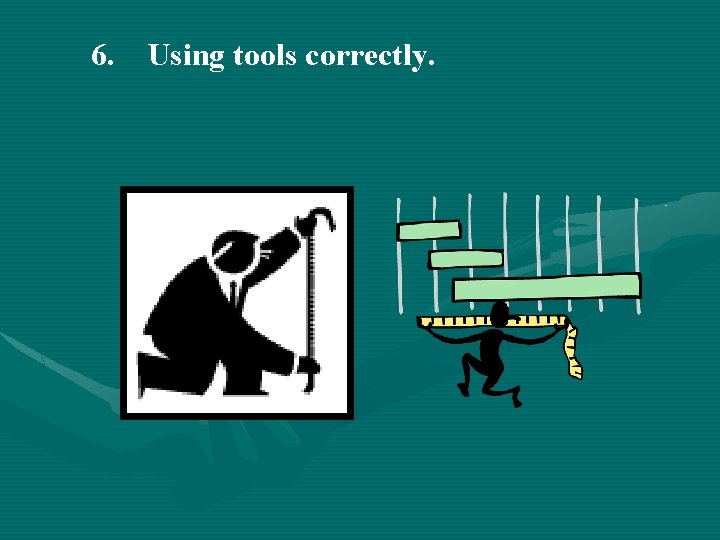 6. Using tools correctly. 