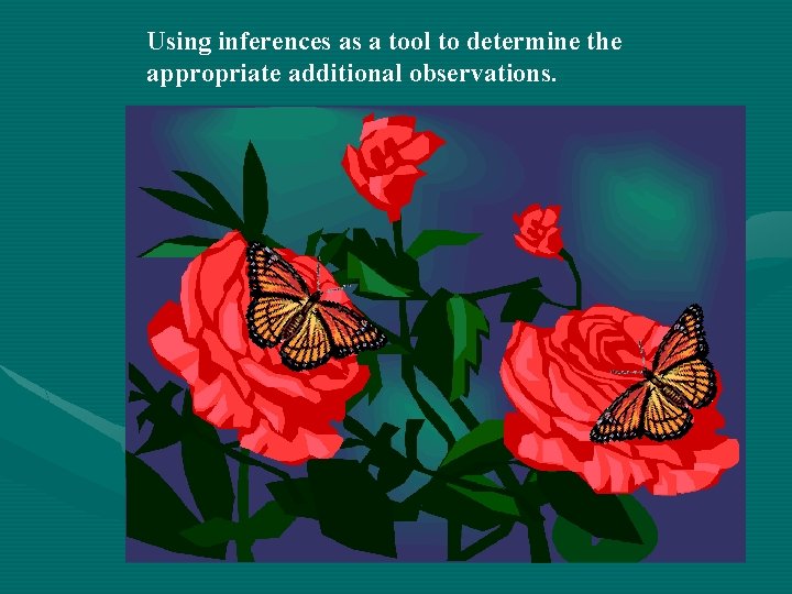 Using inferences as a tool to determine the appropriate additional observations. 