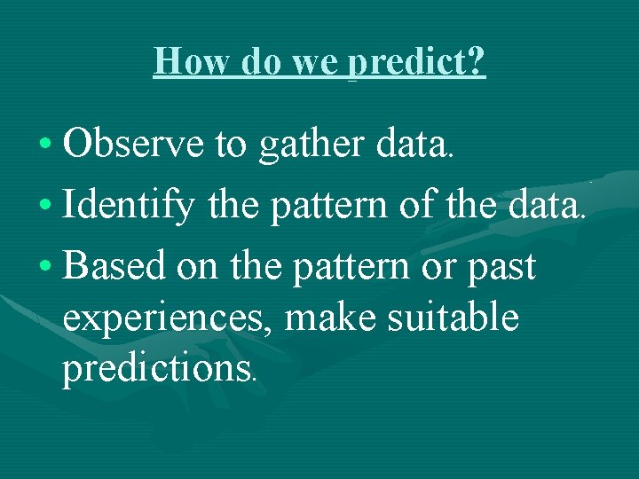 How do we predict? • Observe to gather data. • Identify the pattern of