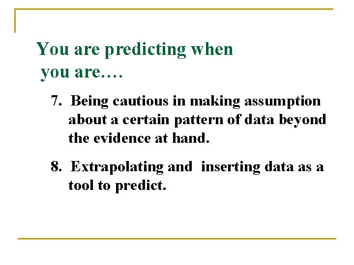 You are predicting when you are…. 7. Being cautious in making assumption about a