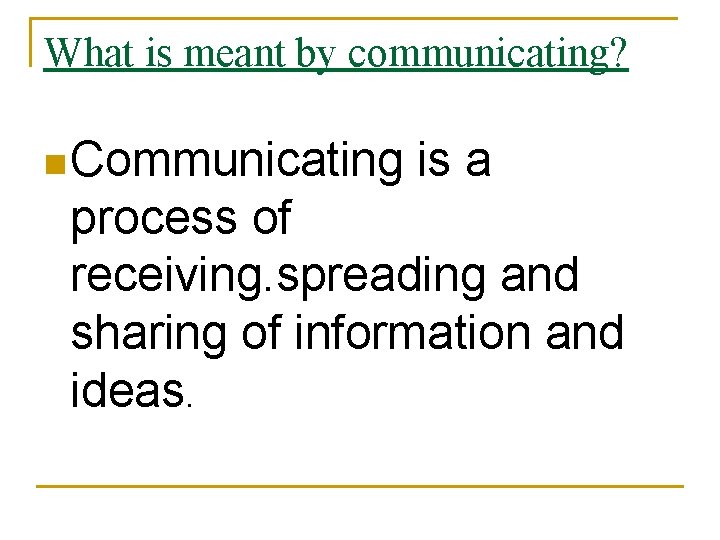 What is meant by communicating? n Communicating is a process of receiving. spreading and