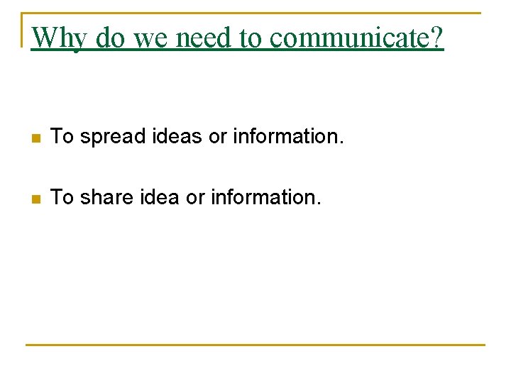 Why do we need to communicate? n To spread ideas or information. n To