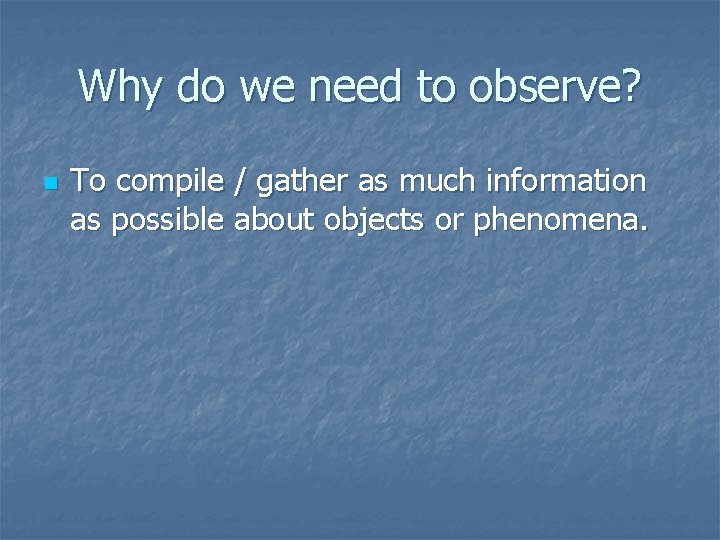 Why do we need to observe? n To compile / gather as much information