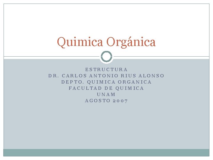 Quimica Orgánica ESTRUCTURA DR. CARLOS ANTONIO RIUS ALONSO DEPTO. QUIMICA ORGANICA FACULTAD DE QUIMICA Quimica Orgánica ESTRUCTURA DR. CARLOS ANTONIO RIUS ALONSO DEPTO. QUIMICA ORGANICA FACULTAD DE QUIMICA