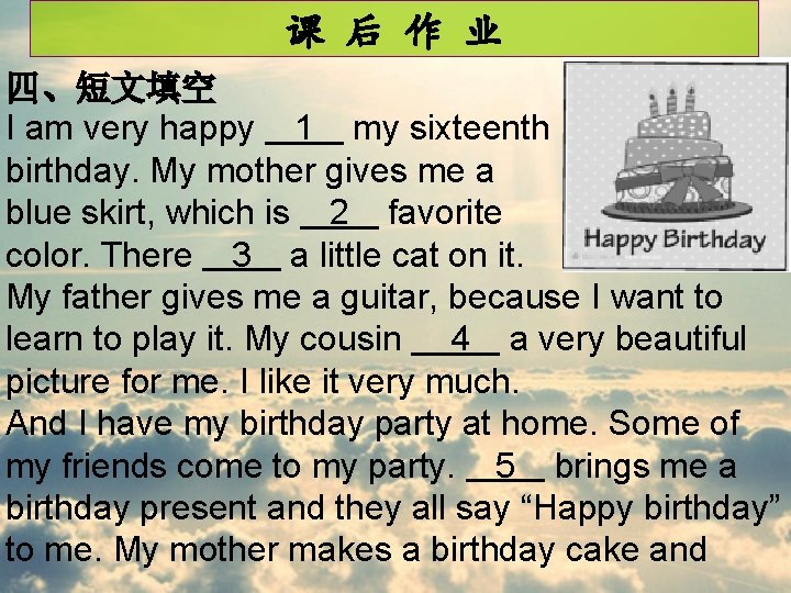 课 后 作 业 四、短文填空 I am very happy 1 my sixteenth birthday. My