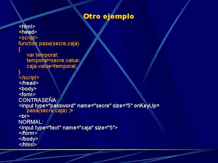 Otro ejemplo <html> <head> <script> function pasa(secre, caja) { var temporal; temporal=secre. value; caja.
