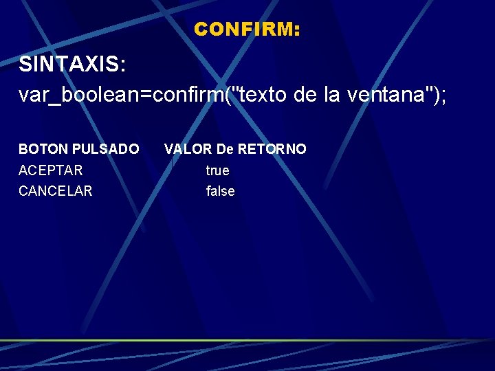CONFIRM: SINTAXIS: var_boolean=confirm("texto de la ventana"); BOTON PULSADO VALOR De RETORNO ACEPTAR true CANCELAR