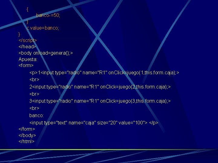 { banco-=50; } c. value=banco; } </script> </head> <body onload=genera(); > Apuesta: <form> <p>1<input