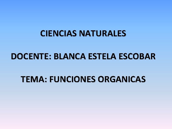 CIENCIAS NATURALES DOCENTE: BLANCA ESTELA ESCOBAR TEMA: FUNCIONES ORGANICAS 