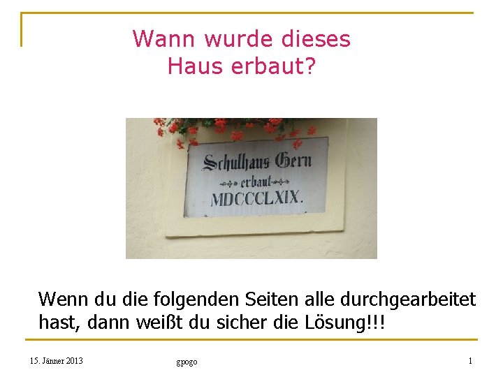 Wann wurde dieses Haus erbaut? Wenn du die folgenden Seiten alle durchgearbeitet hast, dann