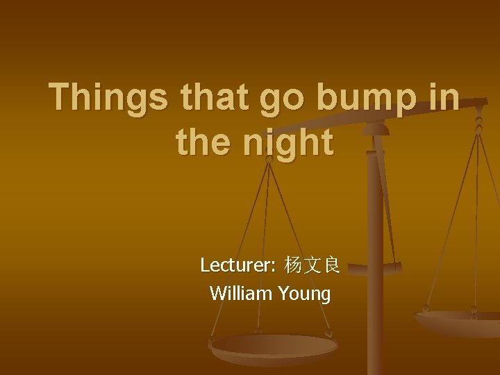 Things that go bump in the night Lecturer: 杨文良 William Young 