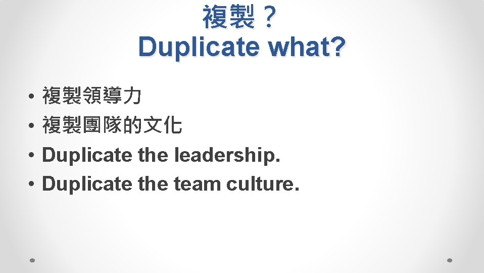 複製？ Duplicate what? • • 複製領導力 複製團隊的文化 Duplicate the leadership. Duplicate the team culture.