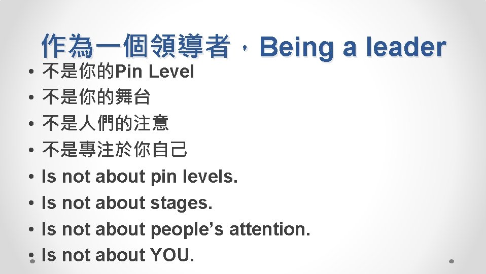  • • 作為一個領導者，Being a leader 不是你的Pin Level 不是你的舞台 不是人們的注意 不是專注於你自己 Is not about
