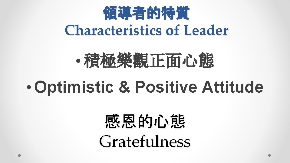領導者的特質 Characteristics of Leader • 積極樂觀正面心態 • Optimistic & Positive Attitude 感恩的心態 Gratefulness 