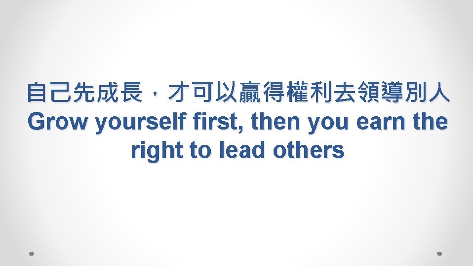 自己先成長，才可以贏得權利去領導別人 Grow yourself first, then you earn the right to lead others 