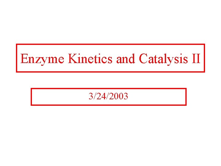 Enzyme Kinetics and Catalysis II 3/24/2003 