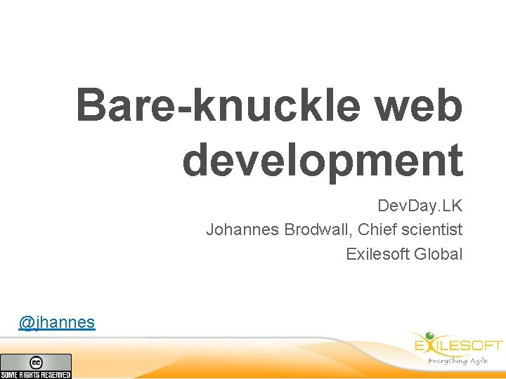 Bare-knuckle web development Dev. Day. LK Johannes Brodwall, Chief scientist Exilesoft Global @jhannes 