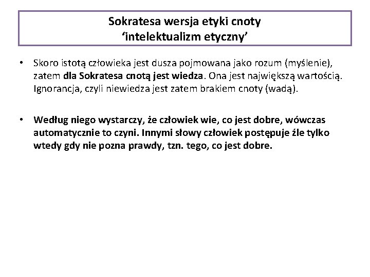 Sokratesa wersja etyki cnoty ‘intelektualizm etyczny’ • Skoro istotą człowieka jest dusza pojmowana jako