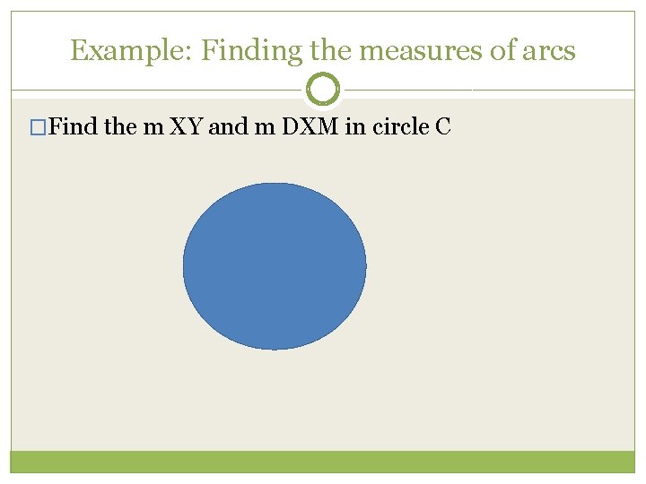 Example: Finding the measures of arcs �Find the m XY and m DXM in