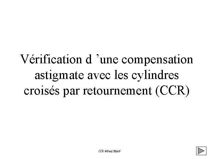 Vérification d ’une compensation astigmate avec les cylindres croisés par retournement (CCR) CCR Paul Vérification d ’une compensation astigmate avec les cylindres croisés par retournement (CCR) CCR Paul