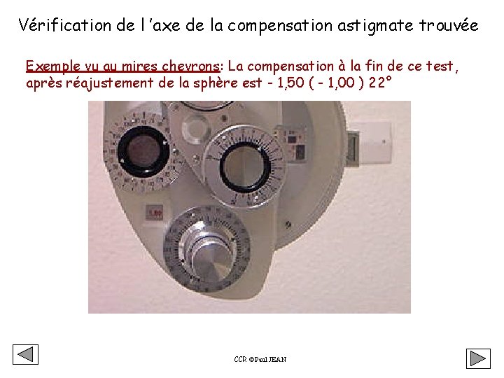 Vérification de l ’axe de la compensation astigmate trouvée Exemple vu au mires chevrons: Vérification de l ’axe de la compensation astigmate trouvée Exemple vu au mires chevrons:
