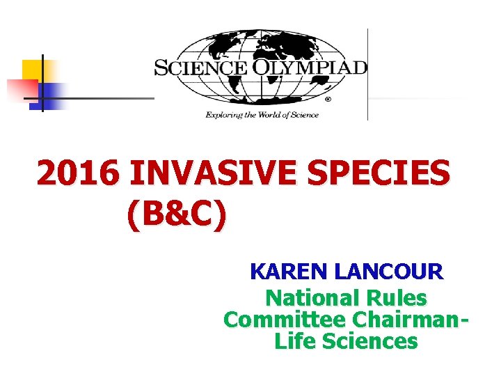  2016 INVASIVE SPECIES (B&C) KAREN LANCOUR National Rules Committee Chairman- Life Sciences 