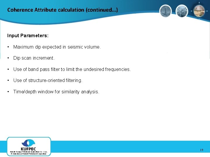 Coherence Attribute calculation (continued…) Input Parameters: • Maximum dip expected in seismic volume. •