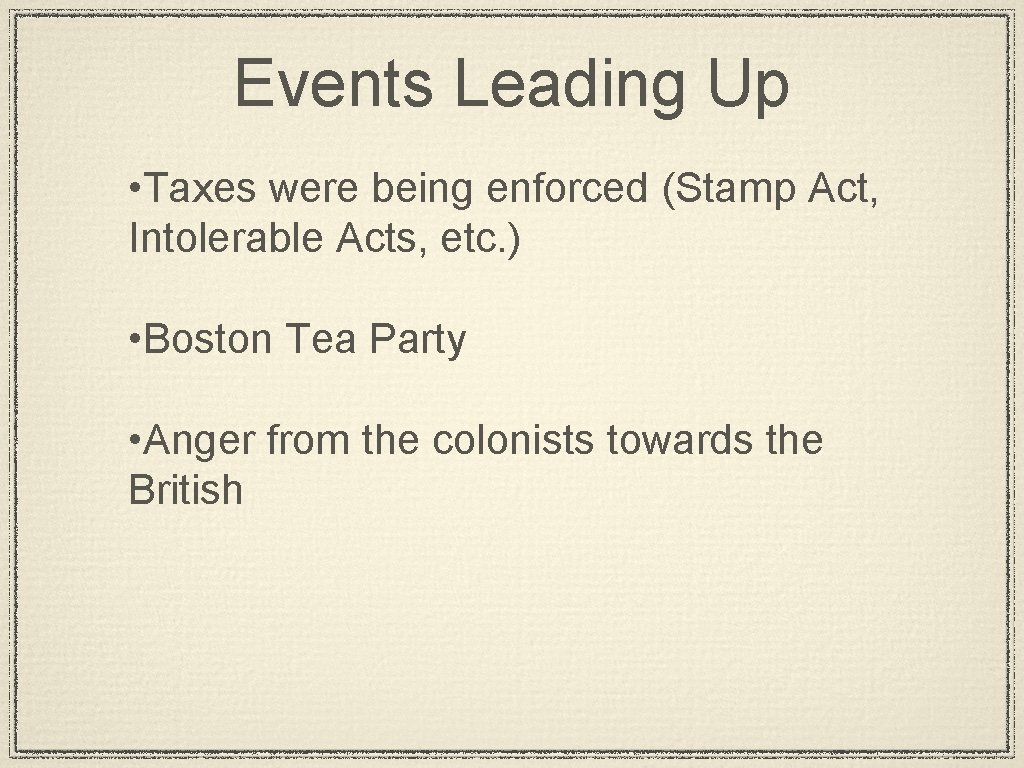 Events Leading Up • Taxes were being enforced (Stamp Act, Intolerable Acts, etc. )
