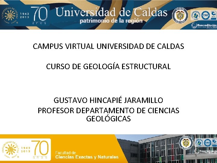 CAMPUS VIRTUAL UNIVERSIDAD DE CALDAS CURSO DE GEOLOGÍA ESTRUCTURAL GUSTAVO HINCAPIÉ JARAMILLO PROFESOR DEPARTAMENTO