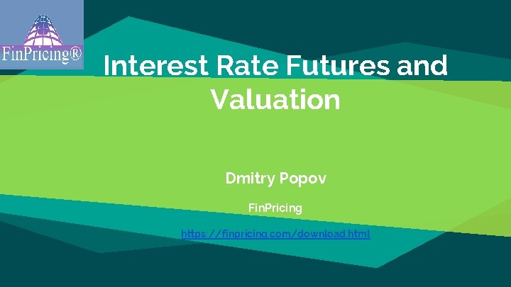 Interest Rate Futures and Valuation Dmitry Popov Fin. Pricing https: //finpricing. com/download. html 