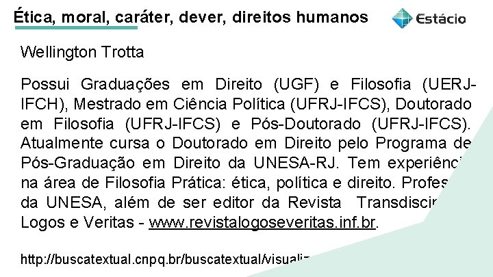 Ética, moral, caráter, dever, direitos humanos Wellington Trotta Possui Graduações em Direito (UGF) e