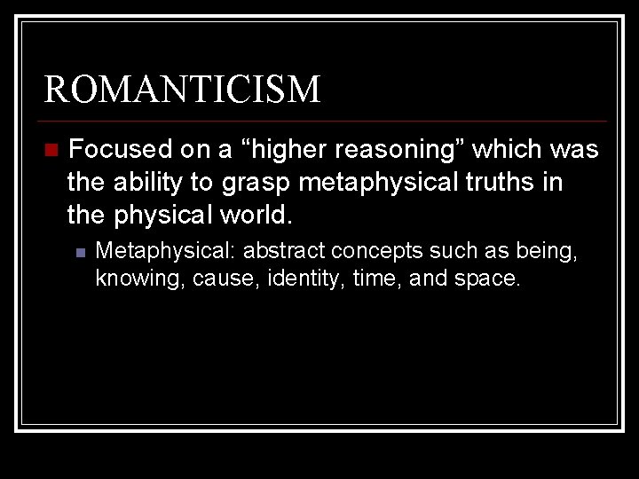 ROMANTICISM Focused on a “higher reasoning” which was the ability to grasp metaphysical truths