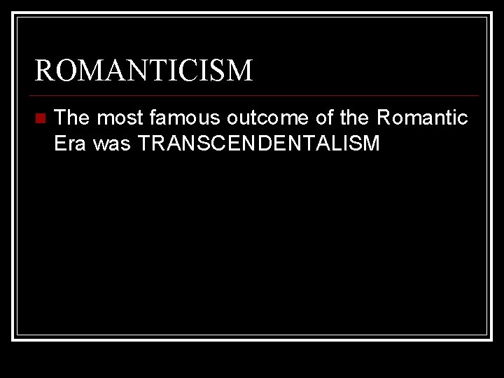 ROMANTICISM The most famous outcome of the Romantic Era was TRANSCENDENTALISM 