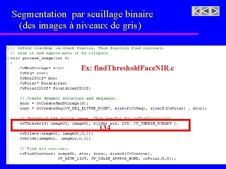 Segmentation par seuillage binaire (des images à niveaux de gris) Ex: find. Threshold. Face. Segmentation par seuillage binaire (des images à niveaux de gris) Ex: find. Threshold. Face.