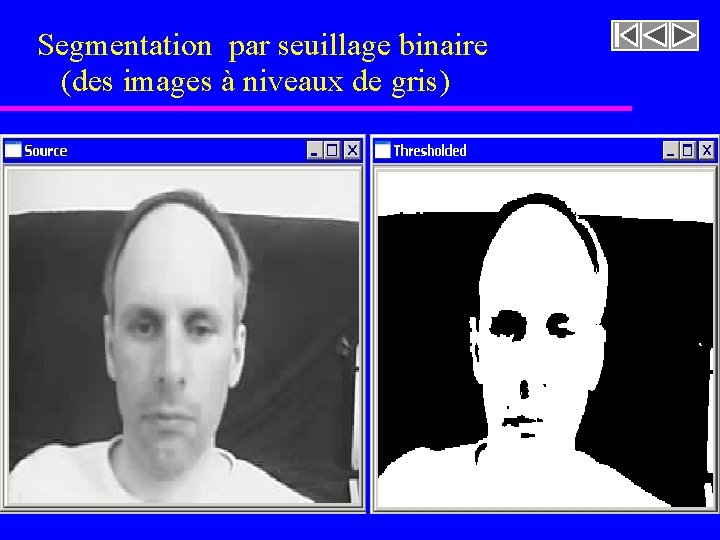 Segmentation par seuillage binaire (des images à niveaux de gris) Segmentation par seuillage binaire (des images à niveaux de gris)