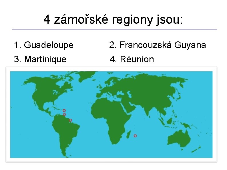 4 zámořské regiony jsou: _________________________________________________________________ 1. Guadeloupe 2. Francouzská Guyana 3. Martinique 4. Réunion