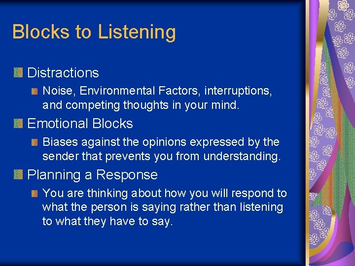 Blocks to Listening Distractions Noise, Environmental Factors, interruptions, and competing thoughts in your mind.