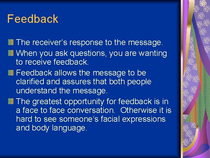 Feedback The receiver’s response to the message. When you ask questions, you are wanting