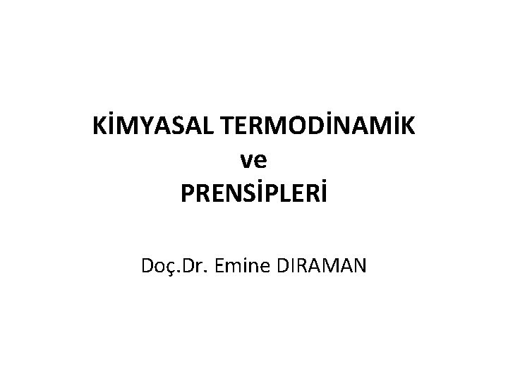 KİMYASAL TERMODİNAMİK ve PRENSİPLERİ Doç. Dr. Emine DIRAMAN 