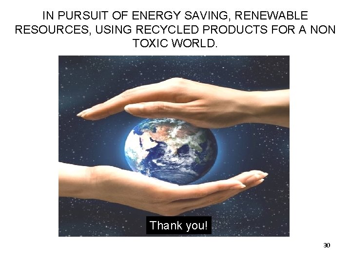 IN PURSUIT OF ENERGY SAVING, RENEWABLE RESOURCES, USING RECYCLED PRODUCTS FOR A NON TOXIC IN PURSUIT OF ENERGY SAVING, RENEWABLE RESOURCES, USING RECYCLED PRODUCTS FOR A NON TOXIC