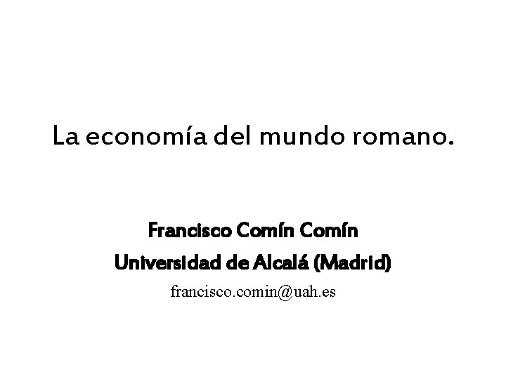 La economía del mundo romano. Francisco Comín Universidad de Alcalá (Madrid) francisco. comin@uah. es