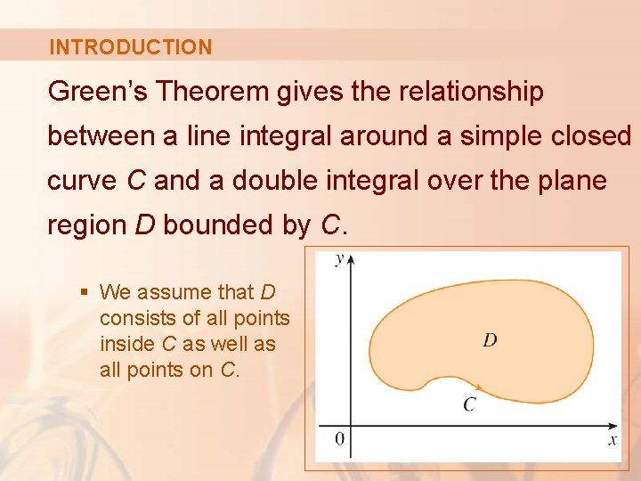 INTRODUCTION Green’s Theorem gives the relationship between a line integral around a simple closed