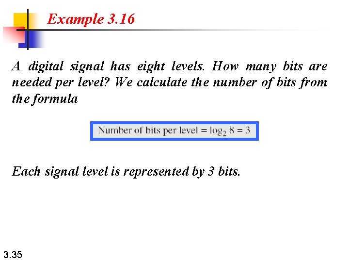 Example 3. 16 A digital signal has eight levels. How many bits are needed