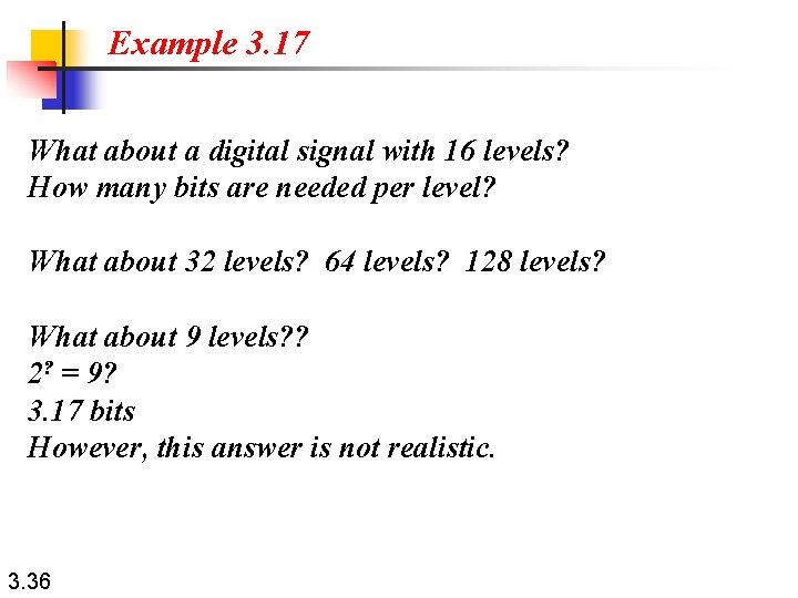 Example 3. 17 What about a digital signal with 16 levels? How many bits
