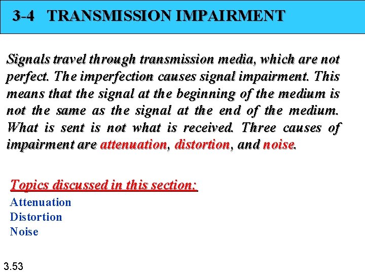 3 -4 TRANSMISSION IMPAIRMENT Signals travel through transmission media, which are not perfect. The
